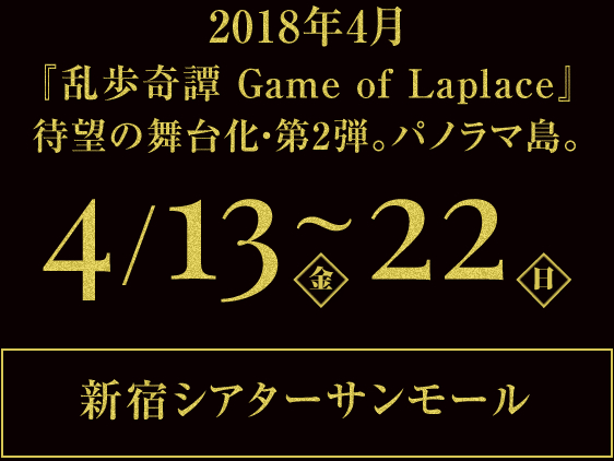 2018年4月『乱歩奇譚Game of Laplace』待望の舞台化・第2弾。パノラマ島。4/13～22